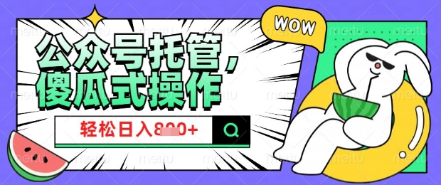 2025微信公众号托管计划，小白宝妈轻松日入8张【揭秘】-16888副业资讯