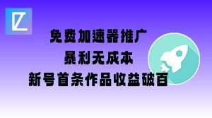 免费加速器推广项目_新号首条作品收益破百【图文+视频+2w字教程】-16888副业资讯