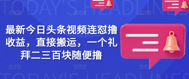 最新今日头条视频连怼撸收益，直接搬运，一个礼拜二三百块随便撸-16888副业资讯