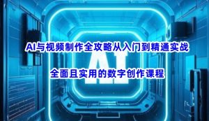 AI与视频制作全攻略从入门到精通实战,全面且实用的数字创作课程(更新3月)-16888副业资讯