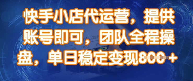 快手小店代运营，提供账号即可，团队全程操盘，单日稳定变现8张【揭秘】-16888副业资讯