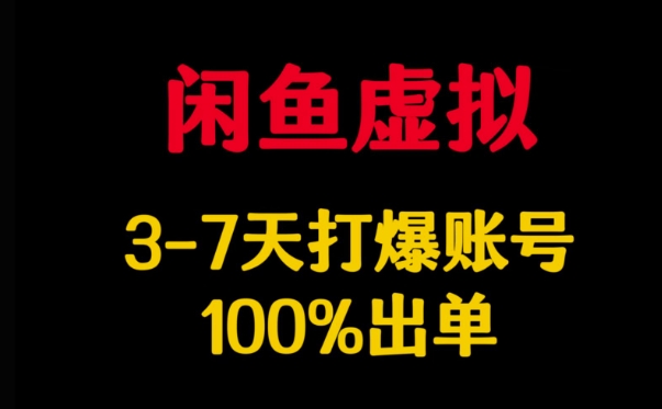 闲鱼虚拟详解，3-7天打爆账号，100%出单-16888副业资讯