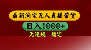 25年3月淘宝无人直播带货,日入多张,不违规不封号,独家技术,操作简单【揭秘】-16888副业资讯