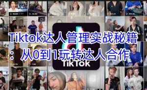Tiktok达人管理实战秘籍:从0到1玩转达人合作-16888副业资讯