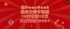 用DeepSeek做母女亲子视频,10天吸粉18万,单日变现多张-16888副业资讯