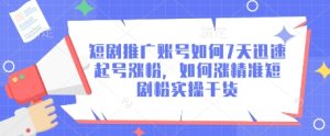 短剧推广账号如何7天迅速起号涨粉,如何涨精准短剧粉实操干货-16888副业资讯