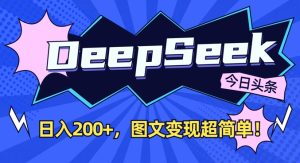 DeepSeek做今日头条图文,每天收益2张,图文变现超简单-16888副业资讯