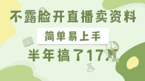 不露脸开直播卖资料,简单易上手,半年搞了17个W,长期正规项目-16888副业资讯