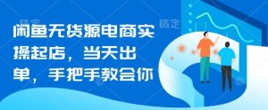 闲鱼无货源电商实操起店,当天出单,手把手教会你-16888副业资讯