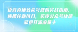 语音直播公众号涨粉实战指南,你抓住新风口,实现公众号快速涨粉开通流量主-16888副业资讯