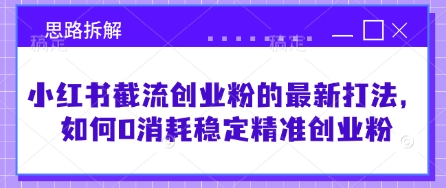 小红书截流创业粉的最新打法，如何0消耗稳定精准创业粉【思路拆解】-16888副业资讯