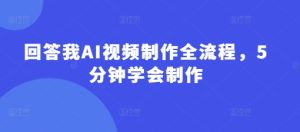 回答我AI视频制作全流程,5分钟学会制作-16888副业资讯