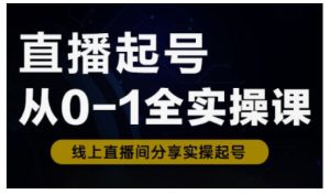 直播起号从0-1全实操课，新人0基础快速入门，0-1阶段流程化学习-16888副业资讯