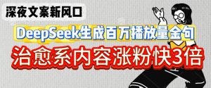 深夜文案新风口:DeepSeek生成百万播放量金句,治愈系内容涨粉快3倍-16888副业资讯