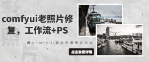 comfyui老照片修复,工作流+PS,用ComfyUI轻松还原历史记忆-16888副业资讯