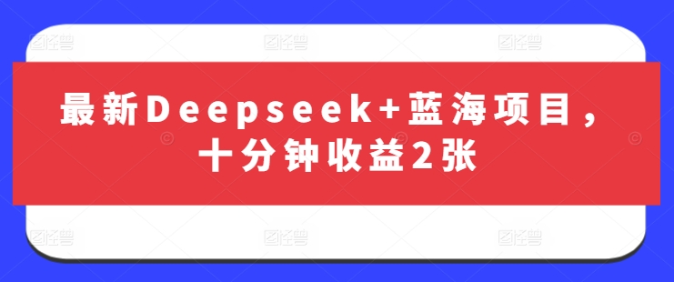 最新Deepseek+蓝海项目，十分钟收益2张-16888副业资讯