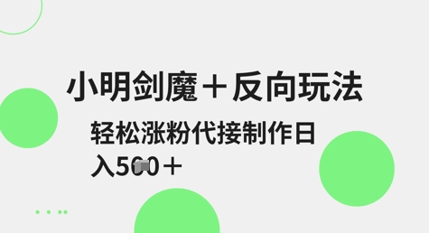 小明剑魔+反向玩法，轻松涨粉，可代接制作日入5张-16888副业资讯