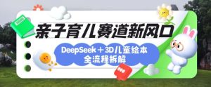 育儿赛道新风口:DeepSeek+3D绘本全流程拆解,月涨粉上W,还能培养亲子创造力-16888副业资讯