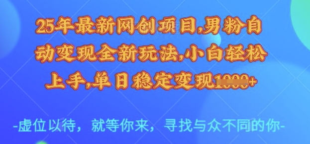 25年最新网创项目，男粉自动变现全新玩法，小白轻松上手，单日稳定变现多张【揭秘】-16888副业资讯
