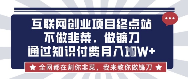 互联网创业尽头-不做韭菜，做镰刀，通过知识付费月入10个【揭秘】-16888副业资讯