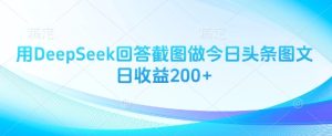 用DeepSeek回答截图做今日头条图文日收益200+-16888副业资讯