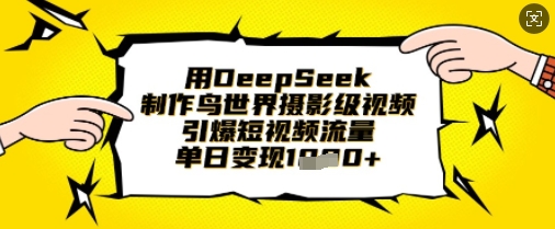用DeepSeek制作鸟世界摄影级视频，引爆短视频流量，单日变现1k-16888副业资讯