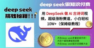 用DeepSeek做AI古诗词视频,超级涨粉赛道,小白轻松涨粉10W+(保姆级教程)-16888副业资讯