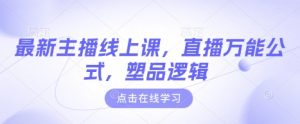 最新主播线上课，直播万能公式，塑品逻辑-16888副业资讯