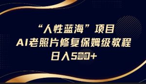 人性蓝海AI老照片修复项目保姆级教程,长期复购,轻松日入5张-16888副业资讯