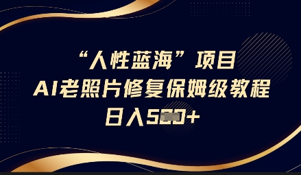 人性蓝海AI老照片修复项目保姆级教程，长期复购，轻松日入5张-16888副业资讯