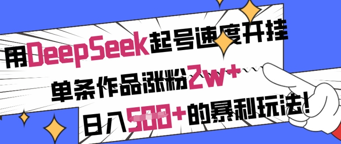 用DeepSeek起号速度开挂，单条作品涨粉2w+，日入5张+的暴利玩法-16888副业资讯