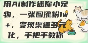 用AI制作迷你小宠物,一张图涨粉1w+,变现渠道多元化,手把手教你-16888副业资讯