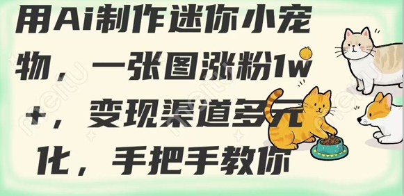 用AI制作迷你小宠物，一张图涨粉1w+，变现渠道多元化，手把手教你-16888副业资讯