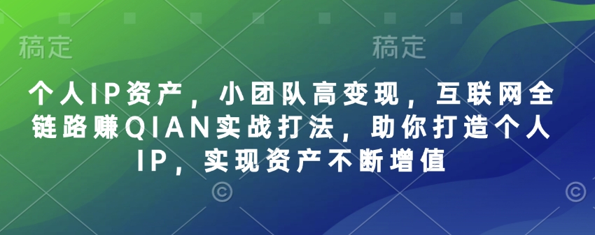个人IP资产，小团队高变现，互联网全链路赚QIAN实战打法，助你打造个人IP，实现资产不断增值-16888副业资讯