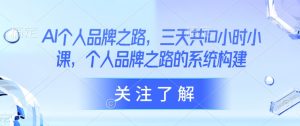 AI个人品牌之路,三天共10小时小课,个人品牌之路的系统构建-16888副业资讯