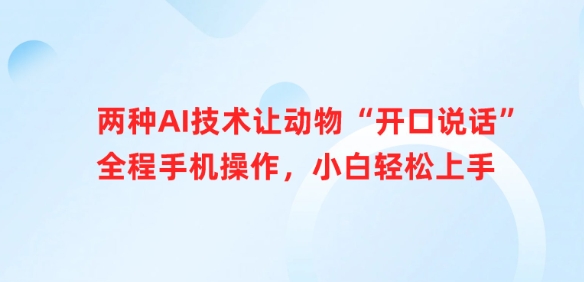 两种AI技术让动物“开口说话”全程手机操作，小白轻松上手-16888副业资讯