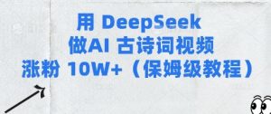 用Deepseek做AI古诗词视频涨粉10W+(保姆级教程)-16888副业资讯