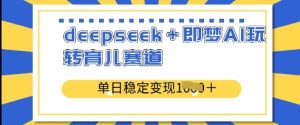deepseek+即梦AI玩转育儿赛道,单日稳定变现多张-16888副业资讯