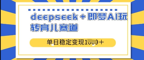 deepseek+即梦AI玩转育儿赛道，单日稳定变现多张-16888副业资讯