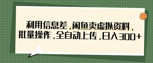利用信息差，闲鱼卖虚拟资料，批量操作，全自动上传，日入3张-16888副业资讯