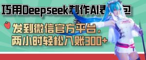 巧用Deepseek制作AI表情包，发到微信官方平台，两小时轻松入账3张+-16888副业资讯