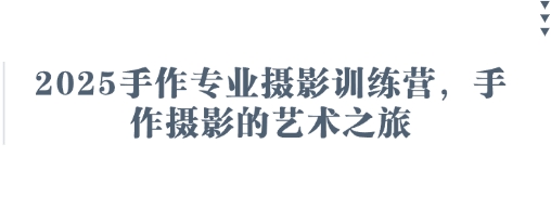 2025手作专业摄影训练营，手作摄影的艺术之旅-16888副业资讯