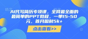 AI代写简历专项课,全网最全面的最简单的PPT教程,一单15-50元,首月盈利5k+-16888副业资讯