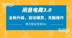 闲鱼电商3.0,全新升级,自动铺货,无脑操作,单月稳定变现8k+【揭秘】-16888副业资讯