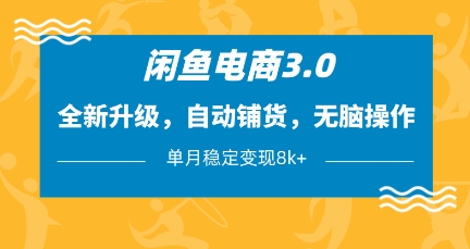 闲鱼电商3.0，全新升级，自动铺货，无脑操作，单月稳定变现8k+【揭秘】-16888副业资讯