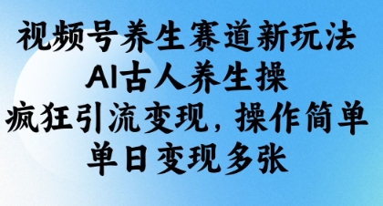 视频号养生赛道新玩法，AI古人养生操，疯狂引流变现，操作简单，单日变现多张-16888副业资讯