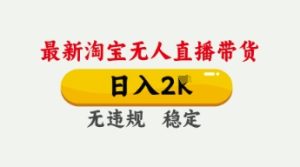 4月最新淘宝无人直播带货，日入数张，不违规不封号，独家技术，操作简单【揭秘】-16888副业资讯