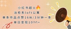 小红书超火的治愈系loft公寓，单条作品点赞16W，3分钟一条，单日变现数张-16888副业资讯