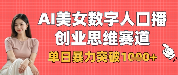 AI美女数字人口播商业思维赛道，单日暴力突破1k+-16888副业资讯