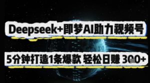Deepseek+即梦AI助力视频号，5 分钟打造 1 条爆款，轻松日入3张+-16888副业资讯